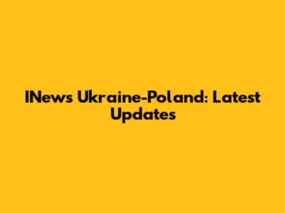 INews Ukraine-Poland: Latest Updates