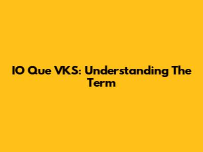 IO Que VKS: Understanding The Term