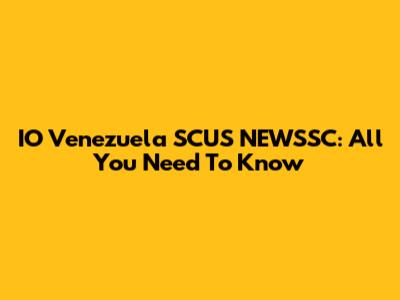 IO Venezuela SCUS NEWSSC: All You Need To Know