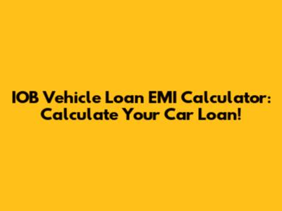 IOB Vehicle Loan EMI Calculator: Calculate Your Car Loan!