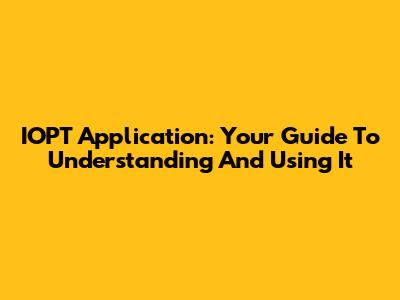 IOPT Application: Your Guide To Understanding And Using It