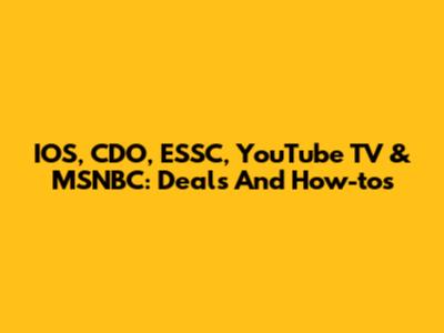 IOS, CDO, ESSC, YouTube TV & MSNBC: Deals And How-tos
