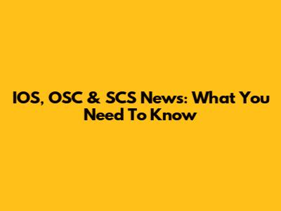 IOS, OSC & SCS News: What You Need To Know