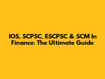 IOS, SCPSC, ESCPSC & SCM In Finance: The Ultimate Guide