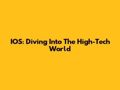 IOS: Diving Into The High-Tech World
