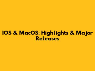 IOS & MacOS: Highlights & Major Releases