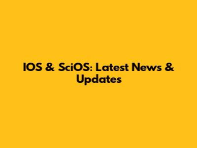 IOS & SciOS: Latest News & Updates
