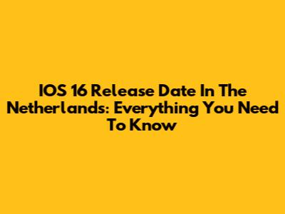 IOS 16 Release Date In The Netherlands: Everything You Need To Know