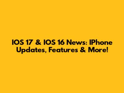 IOS 17 & IOS 16 News: IPhone Updates, Features & More!