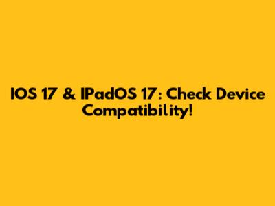 IOS 17 & IPadOS 17: Check Device Compatibility!