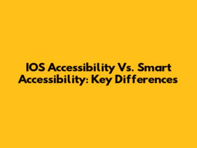 IOS Accessibility Vs. Smart Accessibility: Key Differences