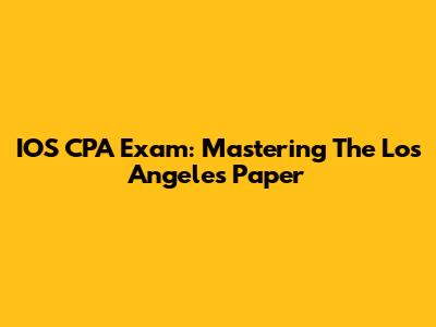 IOS CPA Exam: Mastering The Los Angeles Paper