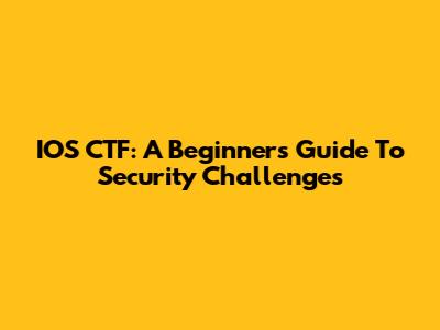 IOS CTF: A Beginner's Guide To Security Challenges
