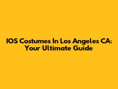 IOS Costumes In Los Angeles CA: Your Ultimate Guide