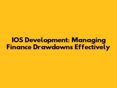 IOS Development: Managing Finance Drawdowns Effectively