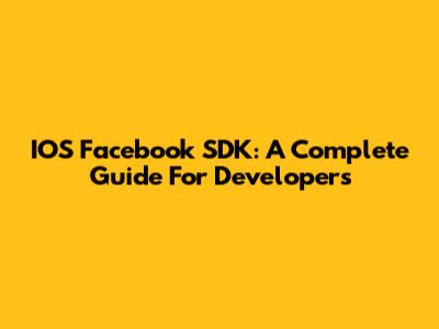 IOS Facebook SDK: A Complete Guide For Developers