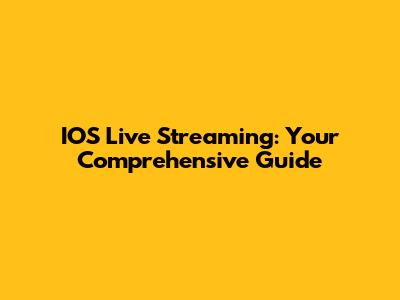 IOS Live Streaming: Your Comprehensive Guide