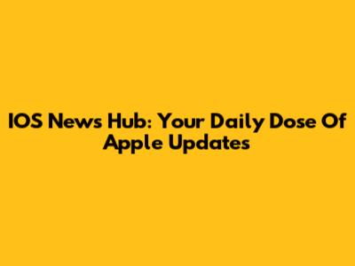IOS News Hub: Your Daily Dose Of Apple Updates