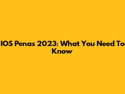 IOS Penas 2023: What You Need To Know