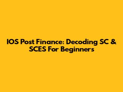 IOS Post Finance: Decoding SC & SCES For Beginners
