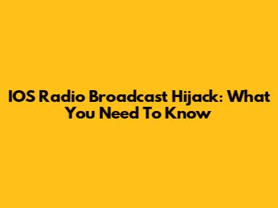 IOS Radio Broadcast Hijack: What You Need To Know