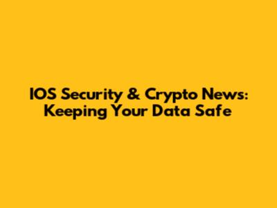 IOS Security & Crypto News: Keeping Your Data Safe