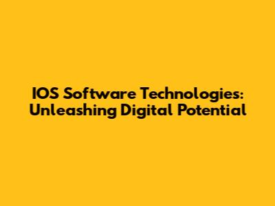 IOS Software Technologies: Unleashing Digital Potential