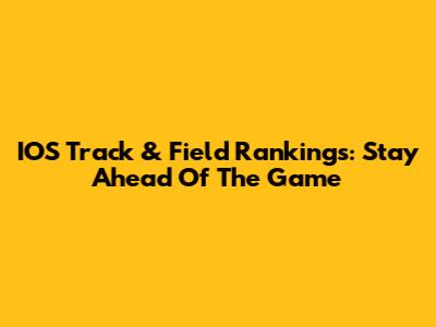 IOS Track & Field Rankings: Stay Ahead Of The Game