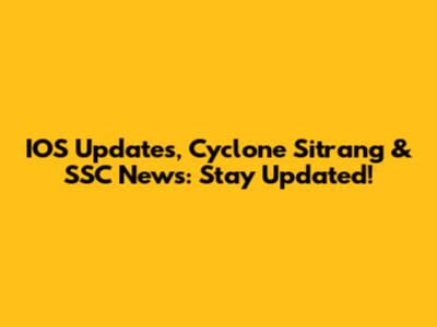 IOS Updates, Cyclone Sitrang & SSC News: Stay Updated!