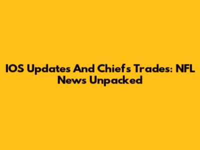 IOS Updates And Chiefs' Trades: NFL News Unpacked
