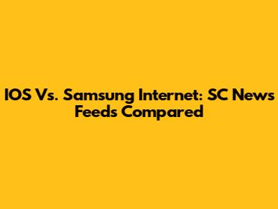 IOS Vs. Samsung Internet: SC News Feeds Compared