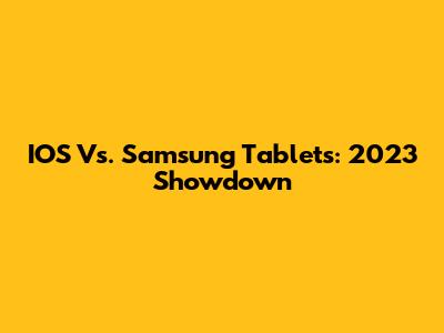 IOS Vs. Samsung Tablets: 2023 Showdown