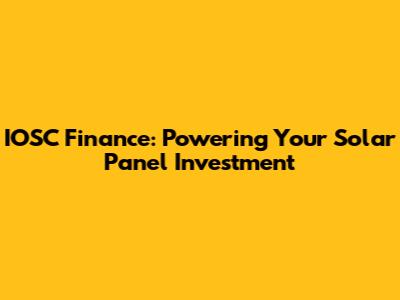 IOSC Finance: Powering Your Solar Panel Investment