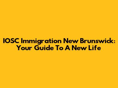 IOSC Immigration New Brunswick: Your Guide To A New Life