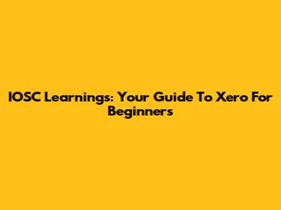 IOSC Learnings: Your Guide To Xero For Beginners