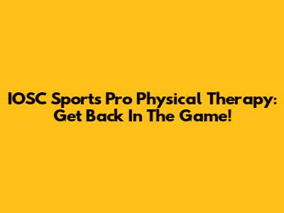 IOSC Sports Pro Physical Therapy: Get Back In The Game!