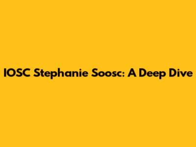 IOSC Stephanie Soosc: A Deep Dive