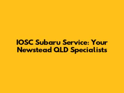 IOSC Subaru Service: Your Newstead QLD Specialists