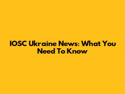IOSC Ukraine News: What You Need To Know