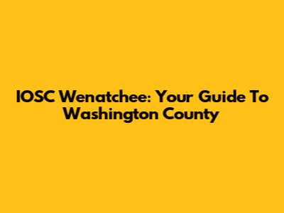 IOSC Wenatchee: Your Guide To Washington County
