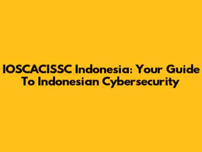IOSCACISSC Indonesia: Your Guide To Indonesian Cybersecurity