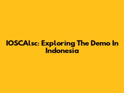 IOSCAlsc: Exploring The Demo In Indonesia