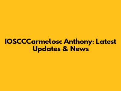 IOSCCCarmelosc Anthony: Latest Updates & News