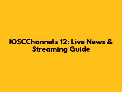 IOSCChannels 12: Live News & Streaming Guide