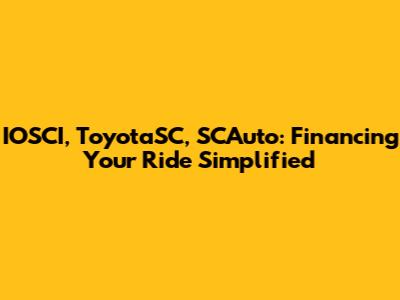 IOSCI, ToyotaSC, SCAuto: Financing Your Ride Simplified