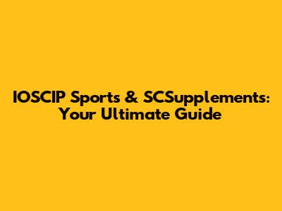 IOSCIP Sports & SCSupplements: Your Ultimate Guide