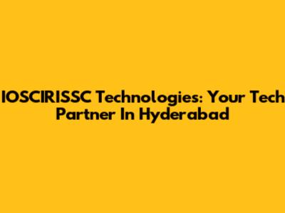 IOSCIRISSC Technologies: Your Tech Partner In Hyderabad