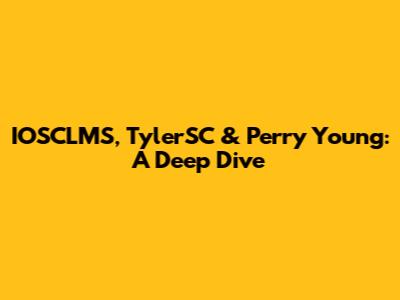 IOSCLMS, TylerSC & Perry Young: A Deep Dive