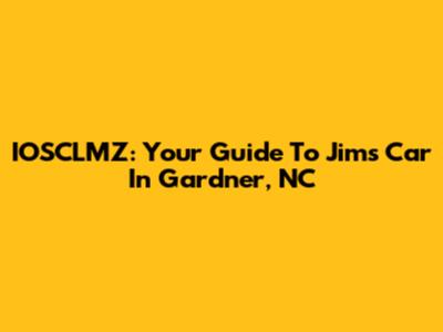 IOSCLMZ: Your Guide To Jim's Car In Gardner, NC