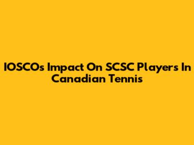 IOSCO's Impact On SCSC Players In Canadian Tennis